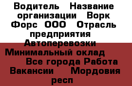 Водитель › Название организации ­ Ворк Форс, ООО › Отрасль предприятия ­ Автоперевозки › Минимальный оклад ­ 48 000 - Все города Работа » Вакансии   . Мордовия респ.